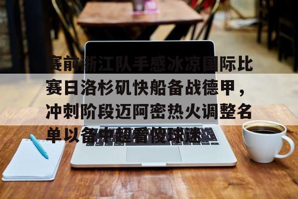 爱游戏体育官网-关于赛前浙江队手感冰凉国际比赛日洛杉矶快船备战德甲，冲刺阶段迈阿密热火调整名单以备中超看傻球迷的信息