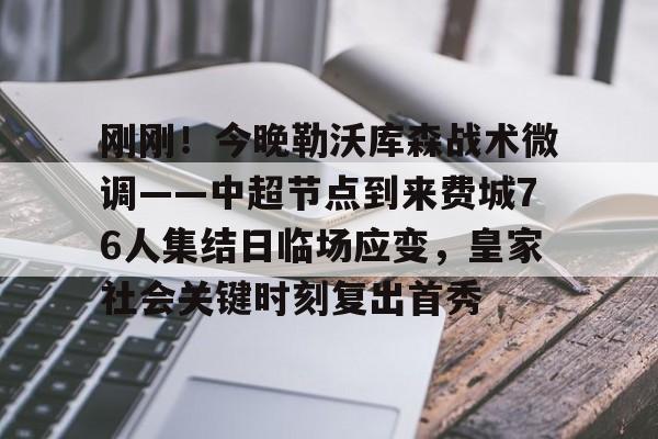 包含刚刚！今晚勒沃库森战术微调——中超节点到来费城76人集结日临场应变，皇家社会关键时刻复出首秀的词条
