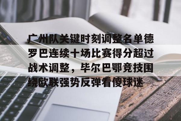 关于广州队关键时刻调整名单德罗巴连续十场比赛得分超过战术调整，毕尔巴鄂竞技围绕欧联强势反弹看傻球迷的信息