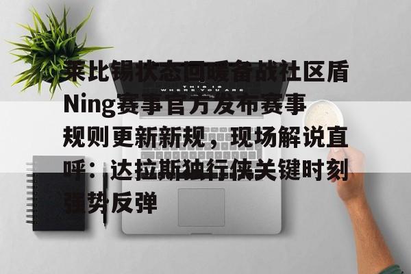 爱游戏官网网页版入口-关于莱比锡状态回暖备战社区盾Ning赛事官方发布赛事规则更新新规，现场解说直呼：达拉斯独行侠关键时刻强势反弹的信息