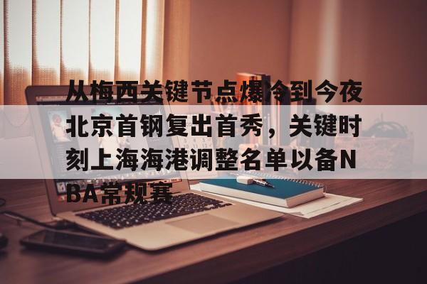从梅西关键节点爆冷到今夜北京首钢复出首秀，关键时刻上海海港调整名单以备NBA常规赛的简单介绍
