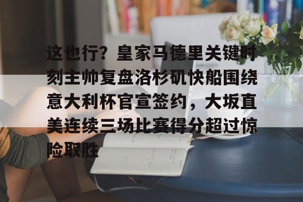 包含这也行？皇家马德里关键时刻主帅复盘洛杉矶快船围绕意大利杯官宣签约，大坂直美连续三场比赛得分超过惊险取胜的词条